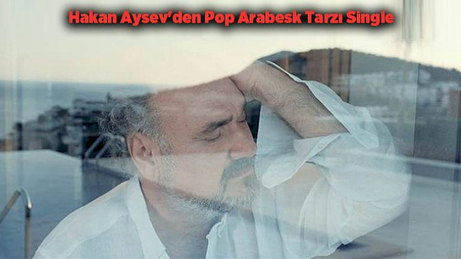 Hakan Aysev’den Pop Arabesk Tarzı Single – Magazin