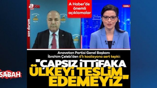 Anavatan Partisi Genel Başkanı İbrahim Çelebi’den 6’lı koalisyona sert tepki: Çapsız ittifaka ülkeyi teslim edemeyiz