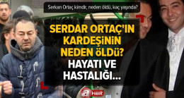 Serkan Ortaç kimdir, neden öldü, kaç yaşında? Serdar Ortaç’ın kardeşinin hastalığı neydi? Hayatı ve hastalığı…