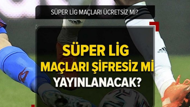 Süper Lig maçları şifresiz mi, ücretsiz mi izlenecek? Maçlar ne zamana kadar şifresiz yayınlanacak?