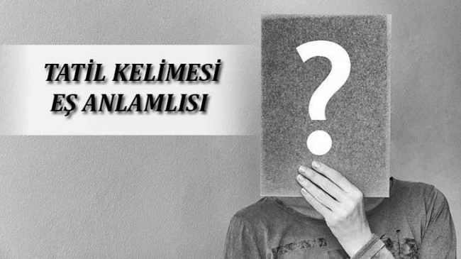 Tatil Kelimesinin Eş Anlamlısı Nedir? Tatilin Eş Anlamlısı Olan Sözcükler – En Son Haberler