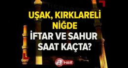Uşak, Kırklareli, Niğde’de iftar ve sahur saat kaçta? Uşak, Kırklareli, Niğde Ramazan imsakiyesi 2023!